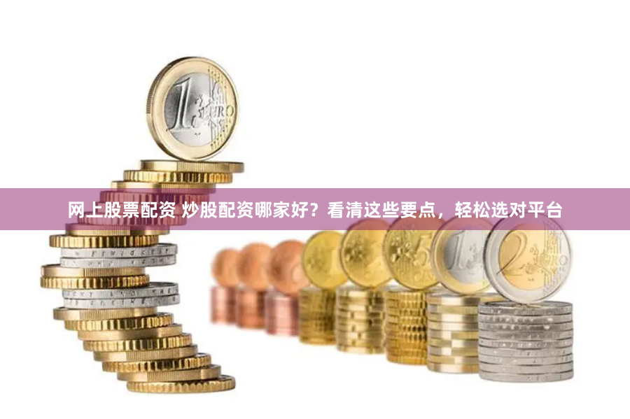 网上股票配资 炒股配资哪家好？看清这些要点，轻松选对平台