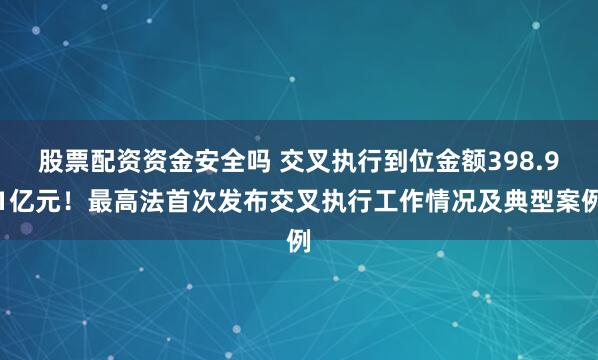 股票配资资金安全吗 交叉执行到位金额398.91亿元!最高法首次发布交叉执行工作情况及典型案例
