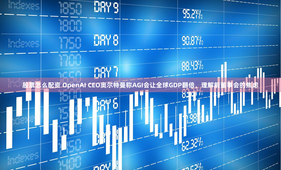 股票怎么配资 OpenAI CEO奥尔特曼称AGI会让全球GDP翻倍、理解前董事会的焦虑