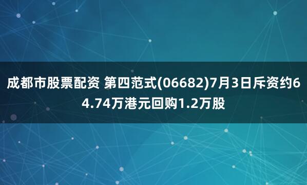 成都市股票配资 第四范式(06682)7月3日斥资约64.74万港元回购1.2万股