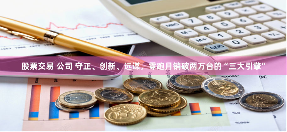 股票交易 公司 守正、创新、远谋，零跑月销破两万台的“三大引擎”